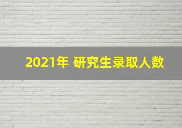 2021年 研究生录取人数